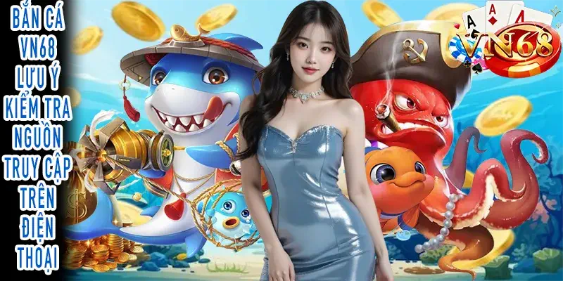 Bắn Cá VN68: Lưu Ý An Toàn Khi Truy Cập Trên Điện Thoại Bắn Cá VN68: Kiểm Tra Nguồn Truy Cập An Toàn Trên Điện Thoại